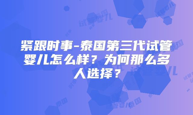 紧跟时事-泰国第三代试管婴儿怎么样？为何那么多人选择？