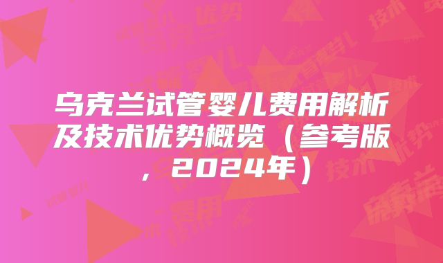 乌克兰试管婴儿费用解析及技术优势概览（参考版，2024年）