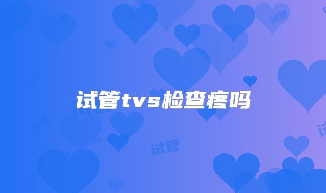试管tvs检查疼吗