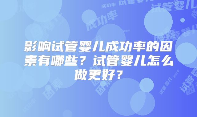 影响试管婴儿成功率的因素有哪些?试管婴儿怎么做更好?