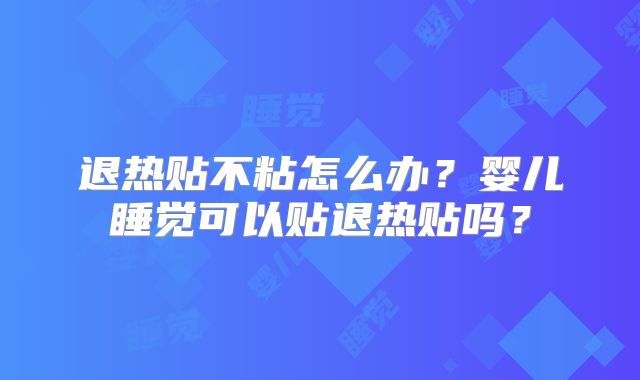 退热贴不粘怎么办？婴儿睡觉可以贴退热贴吗？