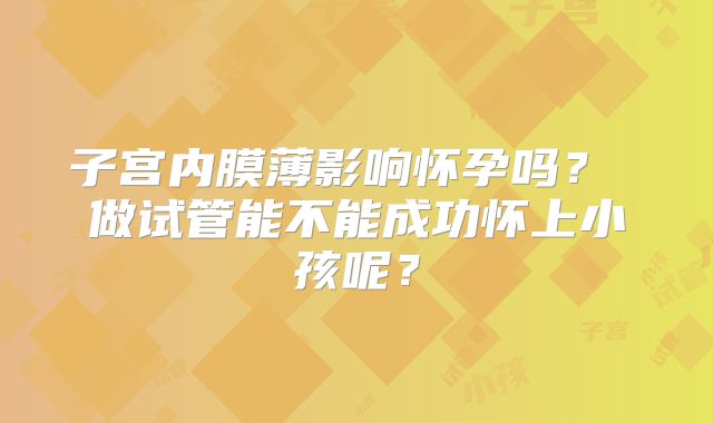 子宫内膜薄影响怀孕吗? 做试管能不能成功怀上小孩呢?
