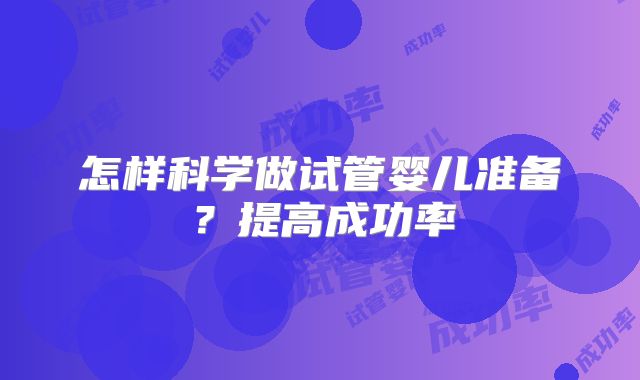 怎样科学做试管婴儿准备?提高成功率