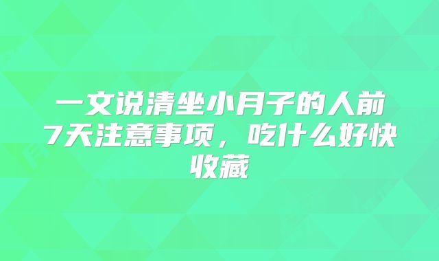 一文说清坐小月子的人前7天注意事项，吃什么好快收藏