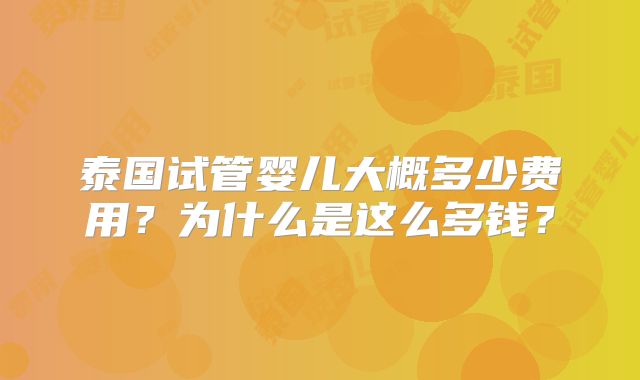泰国试管婴儿大概多少费用？为什么是这么多钱？