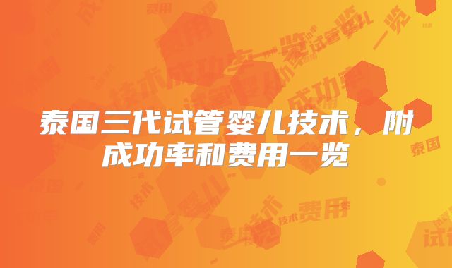 泰国三代试管婴儿技术，附成功率和费用一览