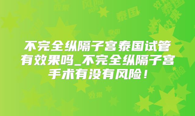 不完全纵隔子宫泰国试管有效果吗_不完全纵隔子宫手术有没有风险!