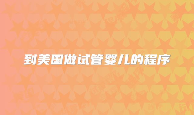 到美国做试管婴儿的程序