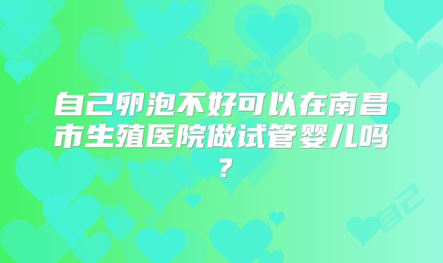 自己卵泡不好可以在南昌市生殖医院做试管婴儿吗？