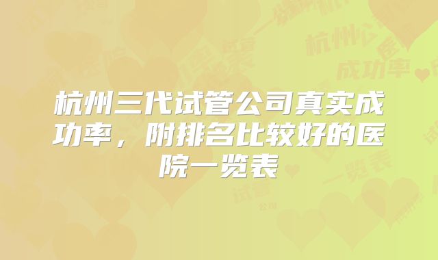 杭州三代试管公司真实成功率，附排名比较好的医院一览表