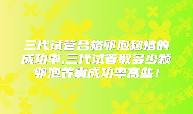三代试管合格卵泡移植的成功率,三代试管取多少颗卵泡养囊成功率高些！