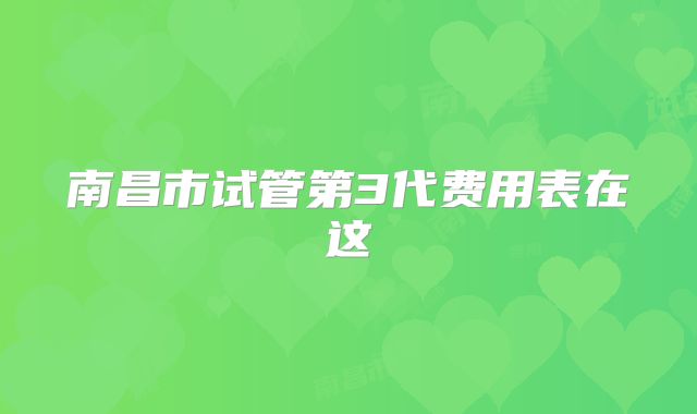 南昌市试管第3代费用表在这