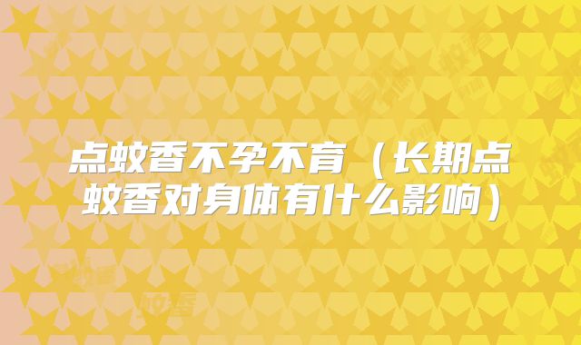 点蚊香不孕不育（长期点蚊香对身体有什么影响）