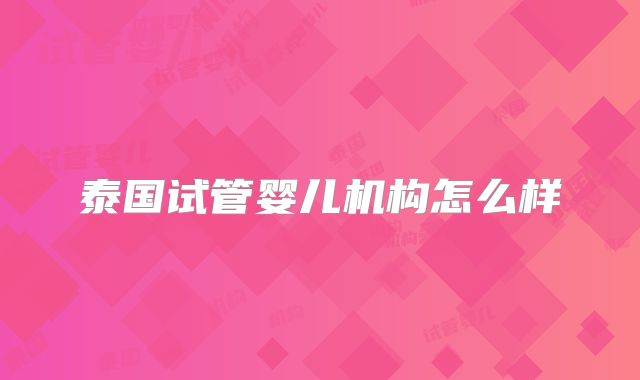 泰国试管婴儿机构怎么样