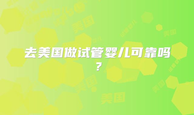 去美国做试管婴儿可靠吗？