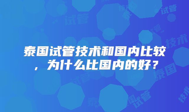 泰国试管技术和国内比较,为什么比国内的好?