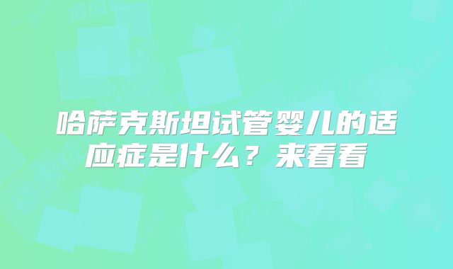 哈萨克斯坦试管婴儿的适应症是什么？来看看