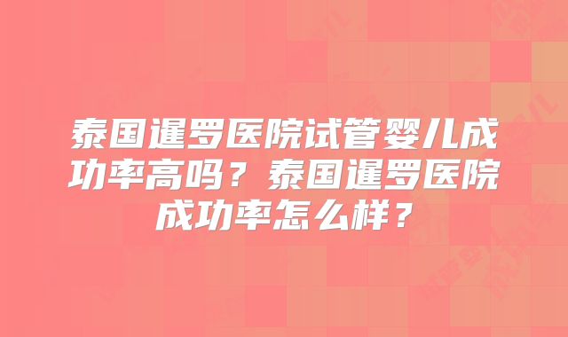 泰国暹罗医院试管婴儿成功率高吗？泰国暹罗医院成功率怎么样？