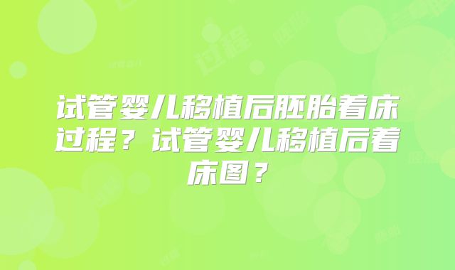 试管婴儿移植后胚胎着床过程？试管婴儿移植后着床图？