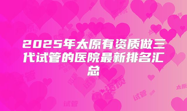 2025年太原有资质做三代试管的医院最新排名汇总