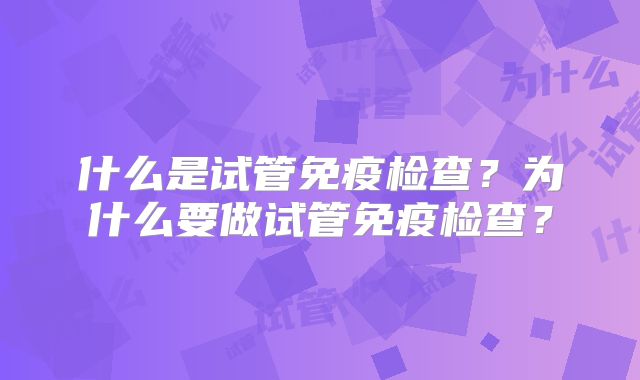 什么是试管免疫检查？为什么要做试管免疫检查？