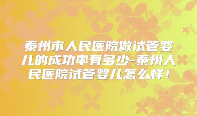 泰州市人民医院做试管婴儿的成功率有多少-泰州人民医院试管婴儿怎么样！