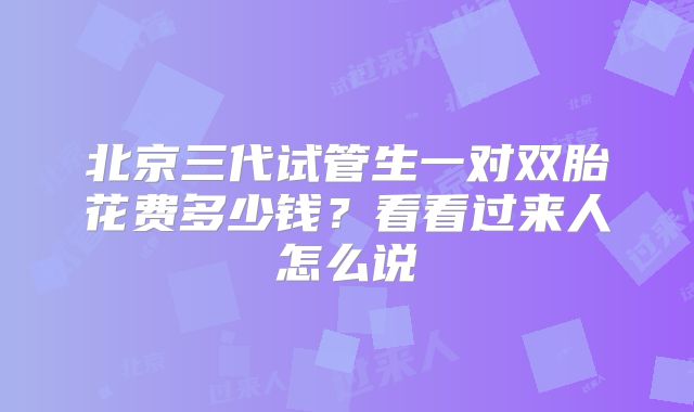 北京三代试管生一对双胎花费多少钱?看看过来人怎么说