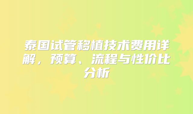 泰国试管移植技术费用详解，预算、流程与性价比分析