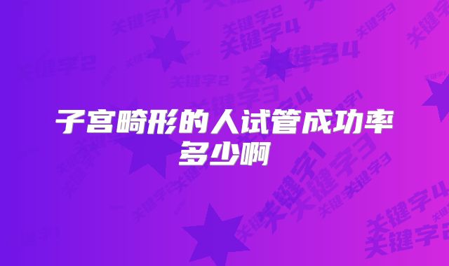 子宫畸形的人试管成功率多少啊