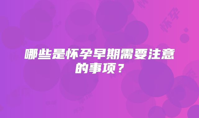 哪些是怀孕早期需要注意的事项?