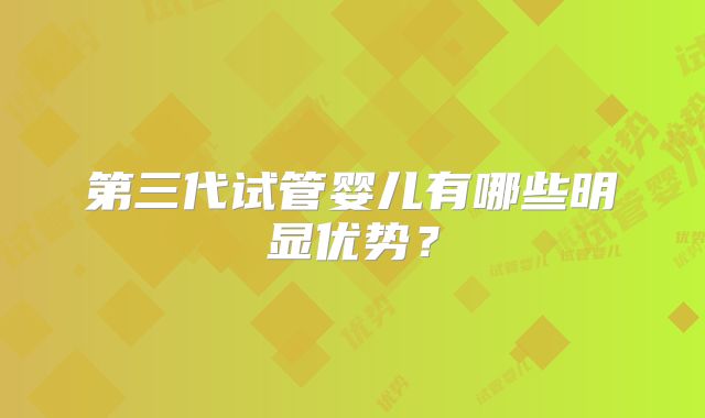 第三代试管婴儿有哪些明显优势？
