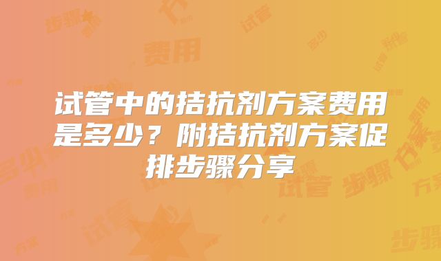 试管中的拮抗剂方案费用是多少？附拮抗剂方案促排步骤分享
