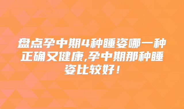 盘点孕中期4种睡姿哪一种正确又健康,孕中期那种睡姿比较好!