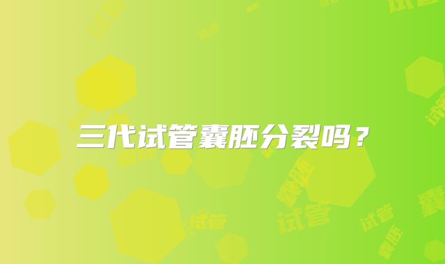 三代试管囊胚分裂吗？