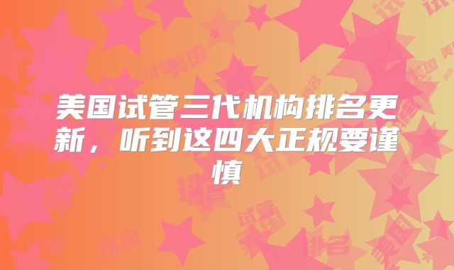 美国试管三代机构排名更新，听到这四大正规要谨慎