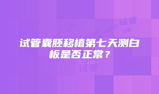 试管囊胚移植第七天测白板是否正常？