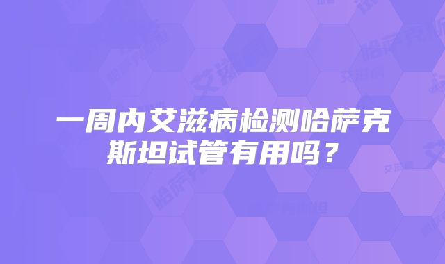 一周内艾滋病检测哈萨克斯坦试管有用吗？