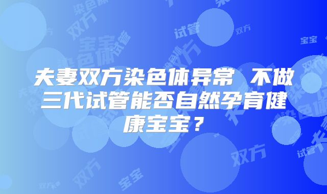 夫妻双方染色体异常 不做三代试管能否自然孕育健康宝宝?