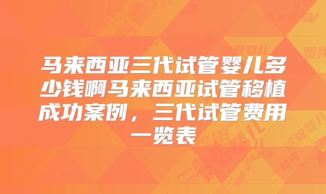 马来西亚三代试管婴儿多少钱啊马来西亚试管移植成功案例，三代试管费用一览表