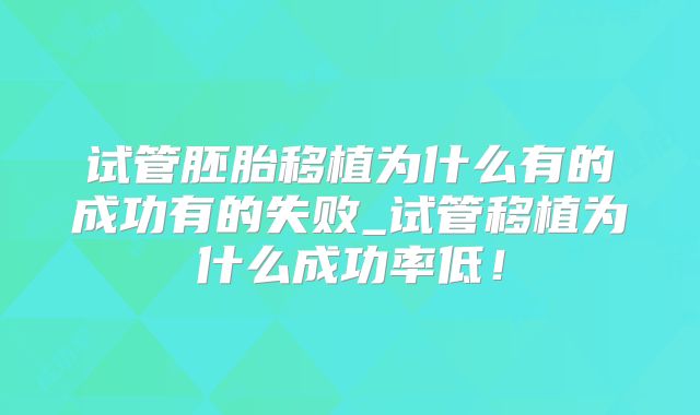 试管胚胎移植为什么有的成功有的失败_试管移植为什么成功率低！