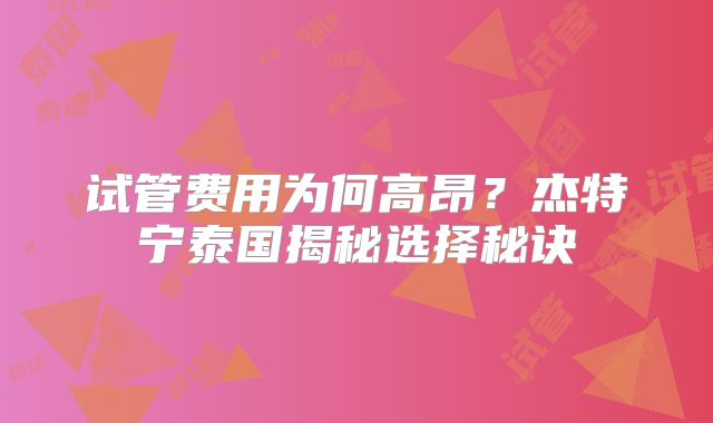 试管费用为何高昂？杰特宁泰国揭秘选择秘诀