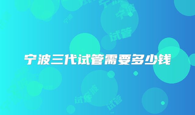 宁波三代试管需要多少钱