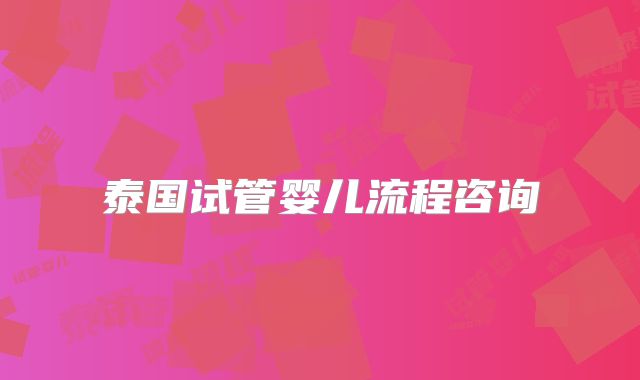 泰国试管婴儿流程咨询