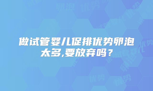 做试管婴儿促排优势卵泡太多,要放弃吗？