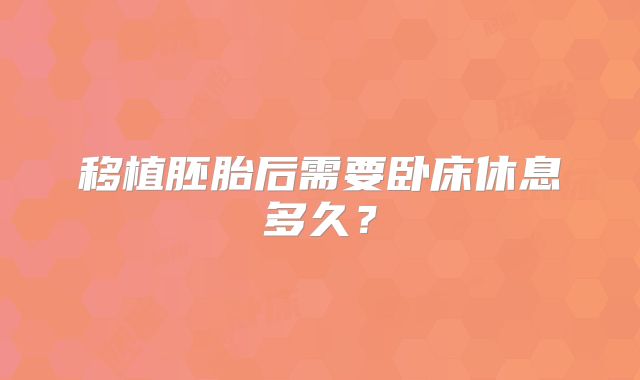 移植胚胎后需要卧床休息多久？