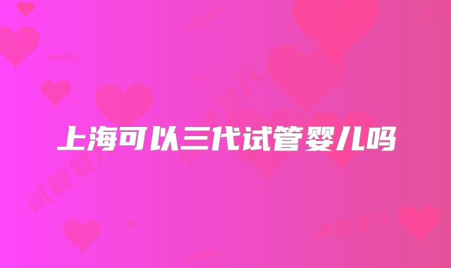 上海可以三代试管婴儿吗