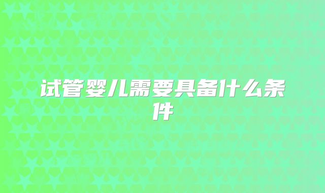 试管婴儿需要具备什么条件