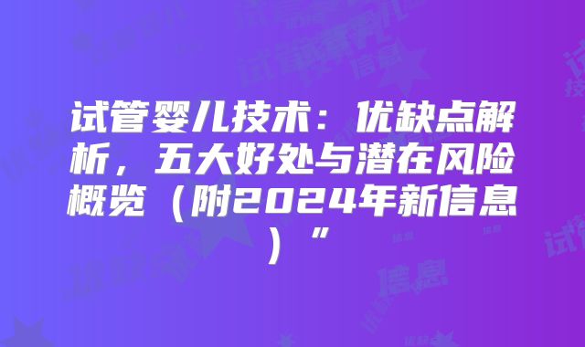 试管婴儿技术：优缺点解析，五大好处与潜在风险概览（附2024年新信息）”