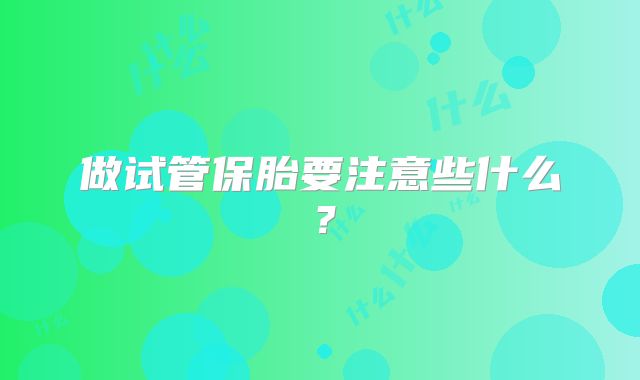 做试管保胎要注意些什么？