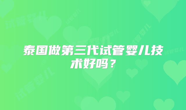 泰国做第三代试管婴儿技术好吗?